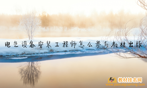 電氣設備安裝工程師怎么參與教材出版