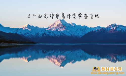 衛(wèi)生副高評審著作需要查重嗎