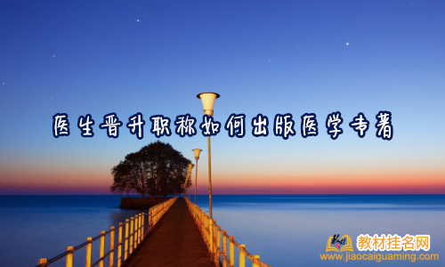 醫生晉升職稱如何出版醫學專著