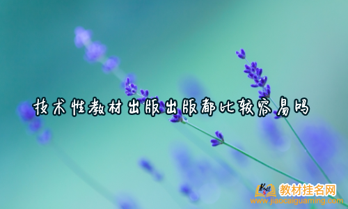 技術(shù)性教材出版出版都比較容易嗎